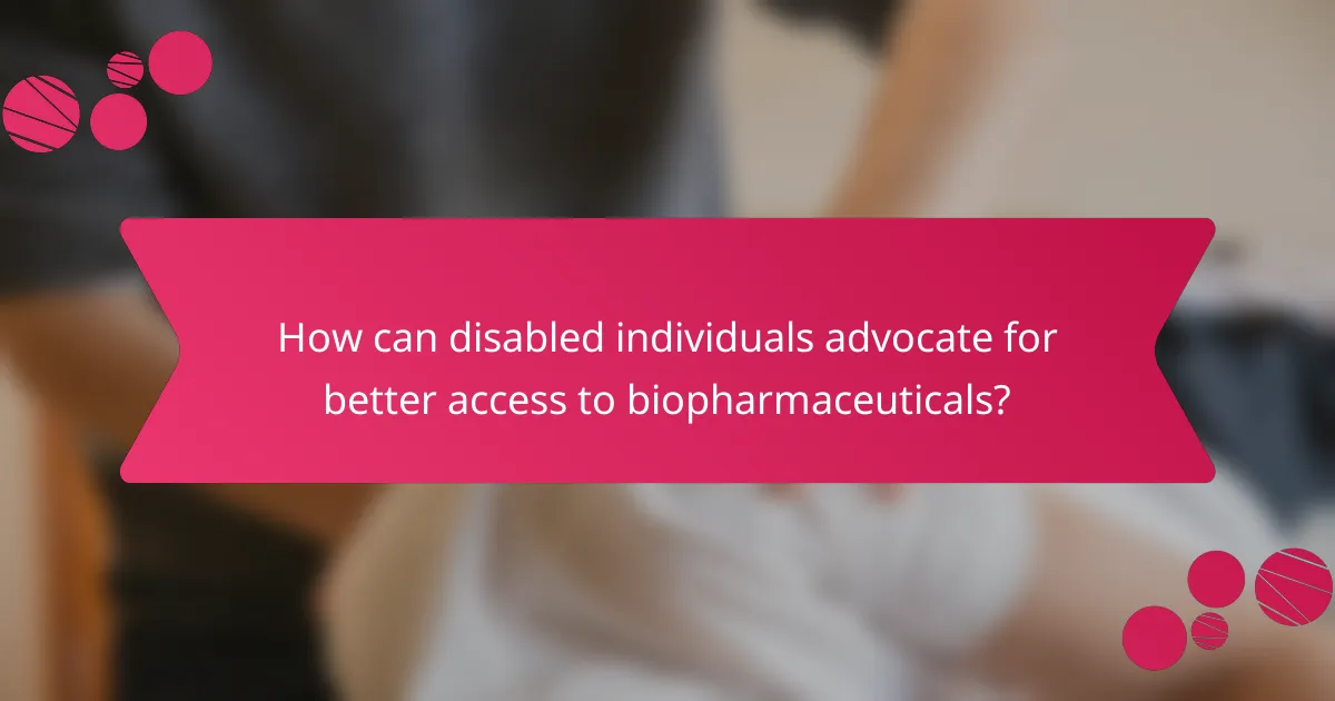 How can disabled individuals advocate for better access to biopharmaceuticals?