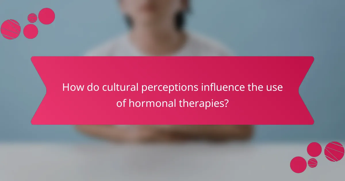 How do cultural perceptions influence the use of hormonal therapies?