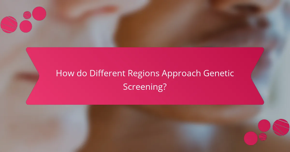 How do Different Regions Approach Genetic Screening?
