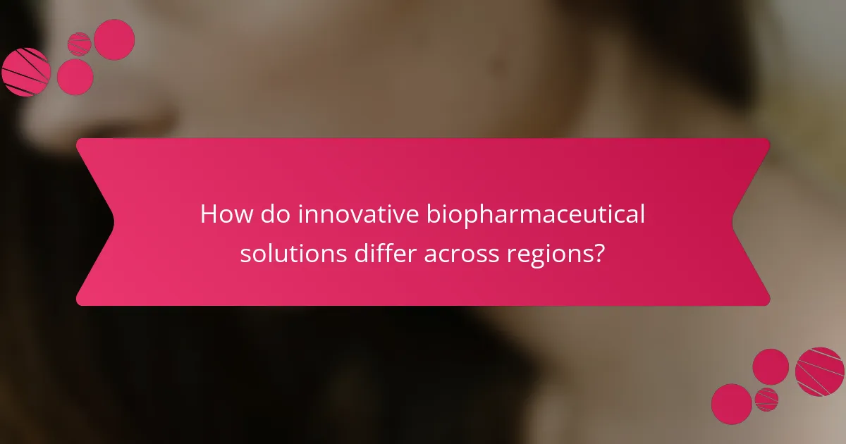 How do innovative biopharmaceutical solutions differ across regions?
