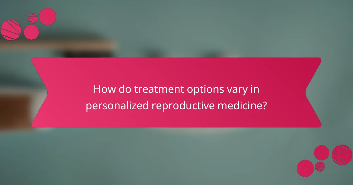 How do treatment options vary in personalized reproductive medicine?
