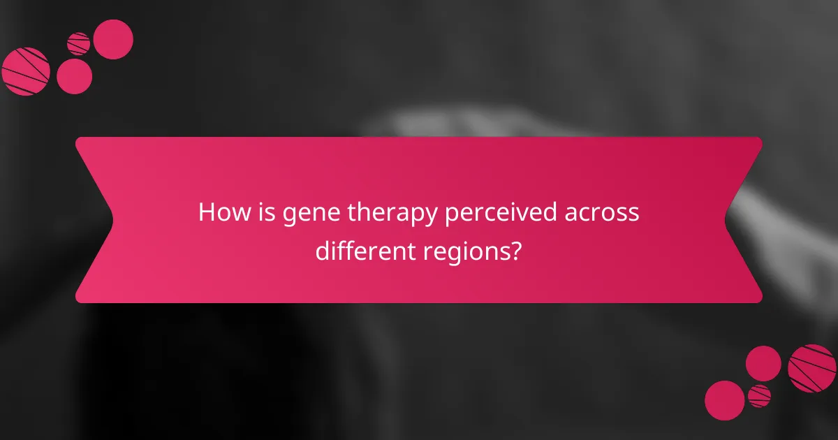 How is gene therapy perceived across different regions?