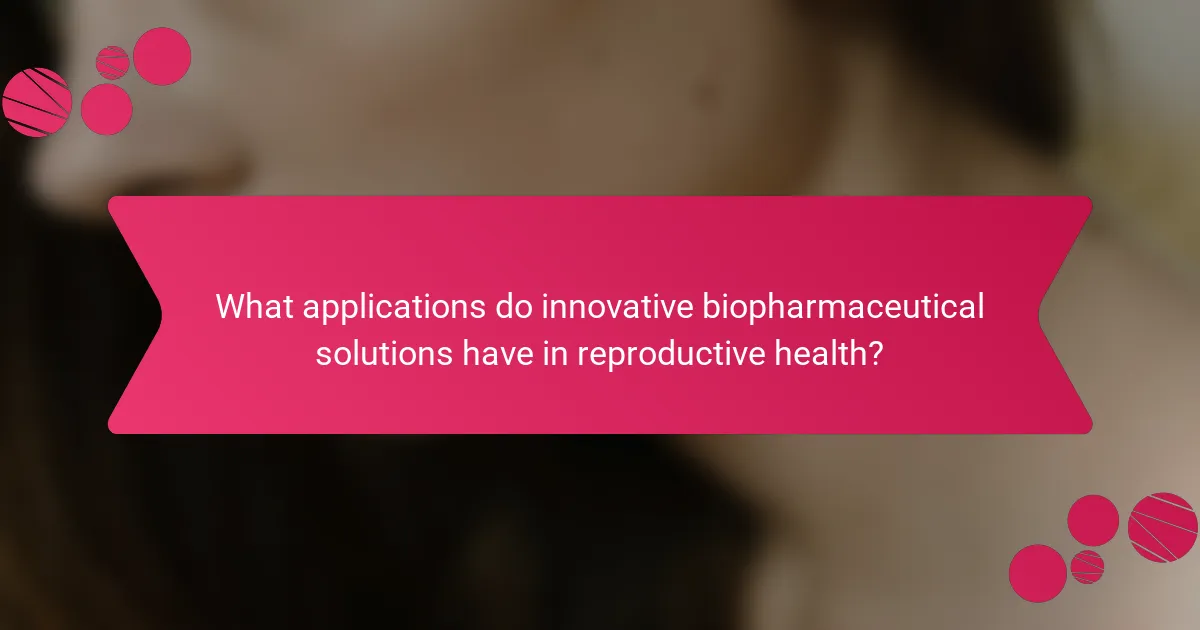 What applications do innovative biopharmaceutical solutions have in reproductive health?