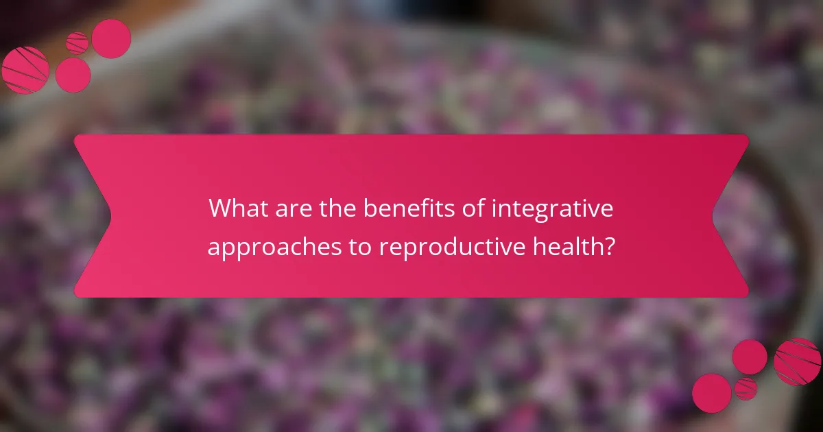 What are the benefits of integrative approaches to reproductive health?