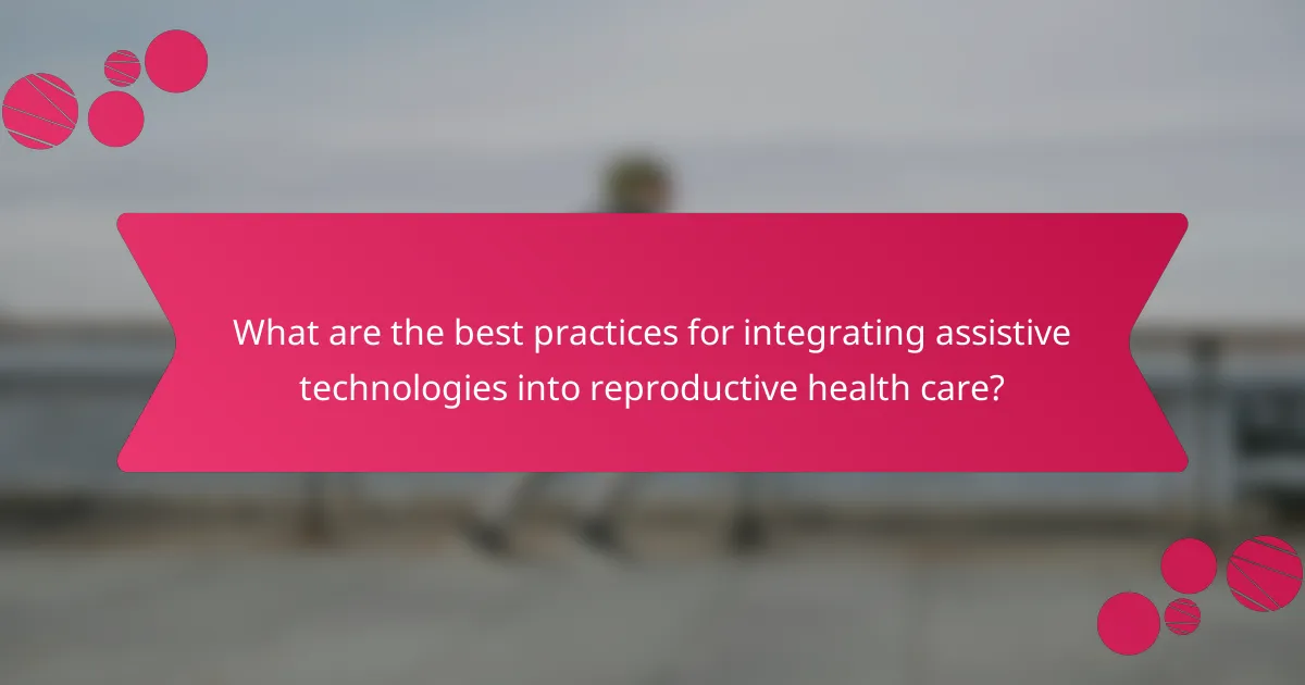 What are the best practices for integrating assistive technologies into reproductive health care?