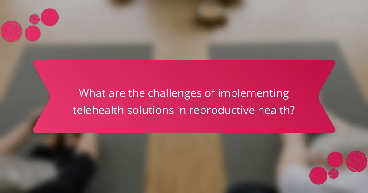 What are the challenges of implementing telehealth solutions in reproductive health?