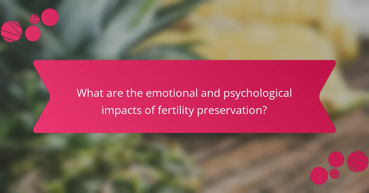 What are the emotional and psychological impacts of fertility preservation?