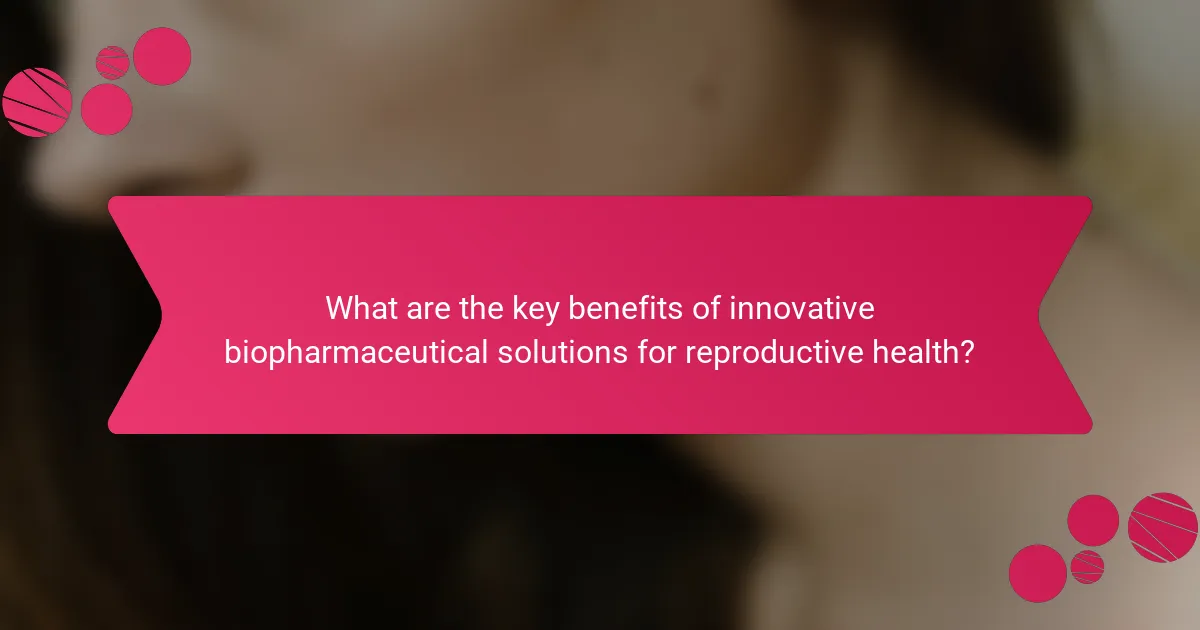 What are the key benefits of innovative biopharmaceutical solutions for reproductive health?