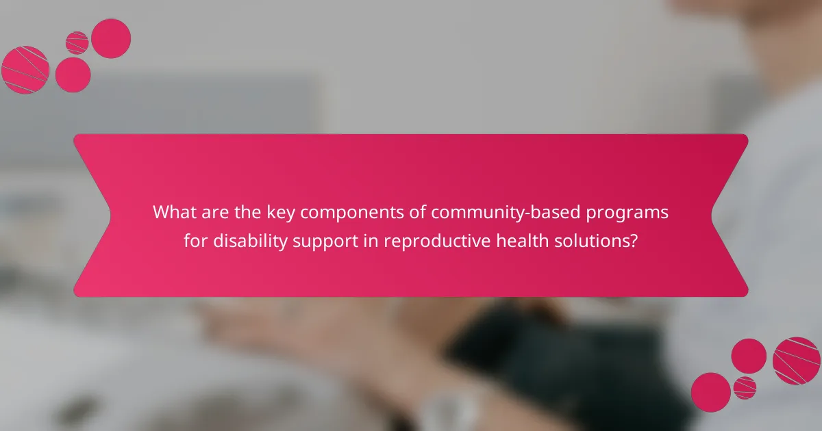 What are the key components of community-based programs for disability support in reproductive health solutions?