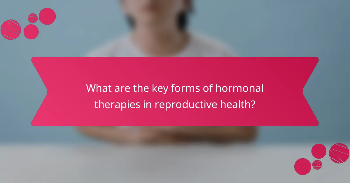 What are the key forms of hormonal therapies in reproductive health?