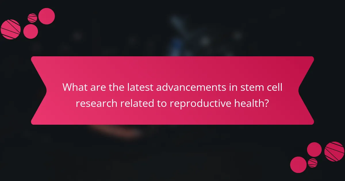 What are the latest advancements in stem cell research related to reproductive health?