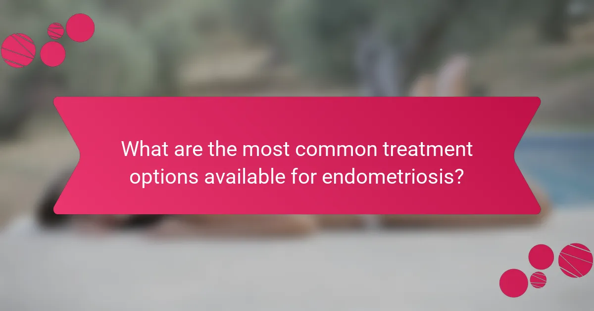 What are the most common treatment options available for endometriosis?