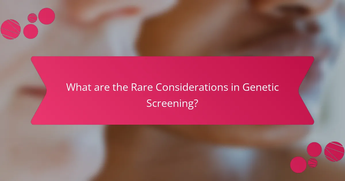 What are the Rare Considerations in Genetic Screening?