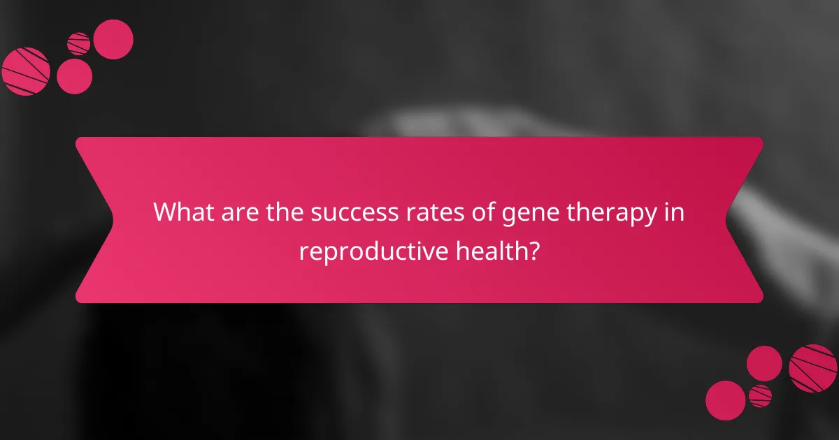 What are the success rates of gene therapy in reproductive health?