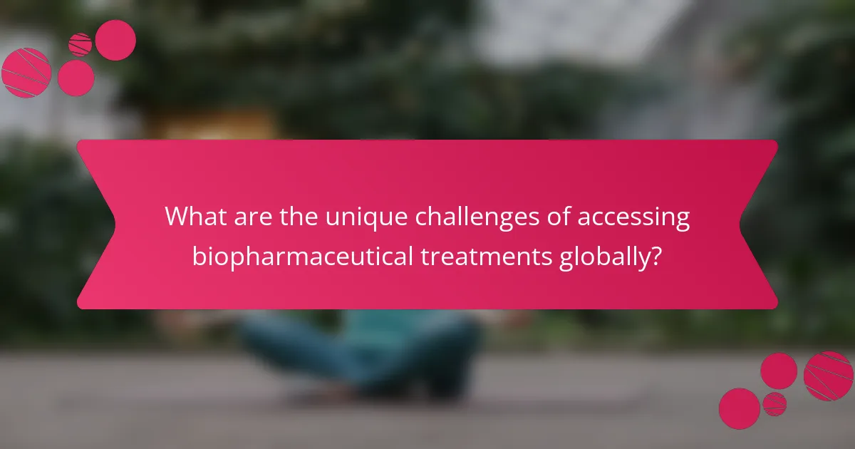 What are the unique challenges of accessing biopharmaceutical treatments globally?