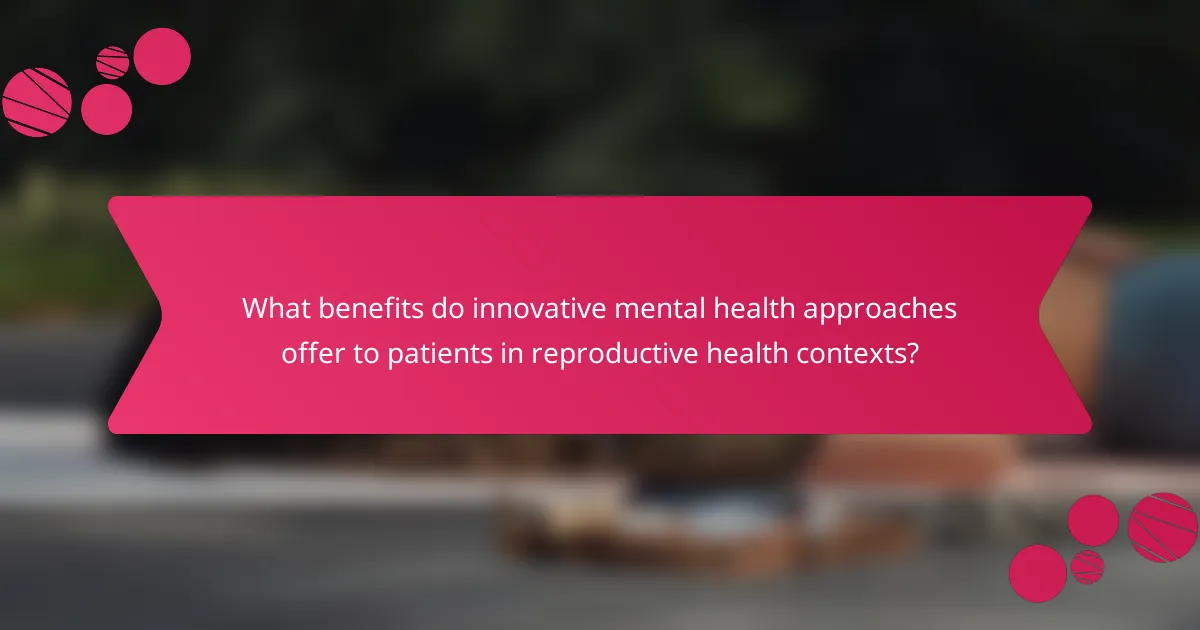 What benefits do innovative mental health approaches offer to patients in reproductive health contexts?