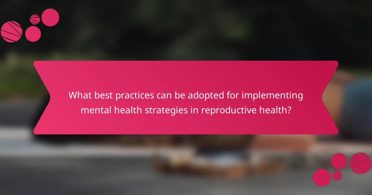 What best practices can be adopted for implementing mental health strategies in reproductive health?