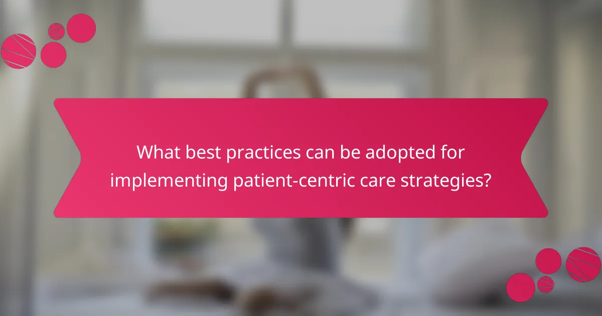 What best practices can be adopted for implementing patient-centric care strategies?