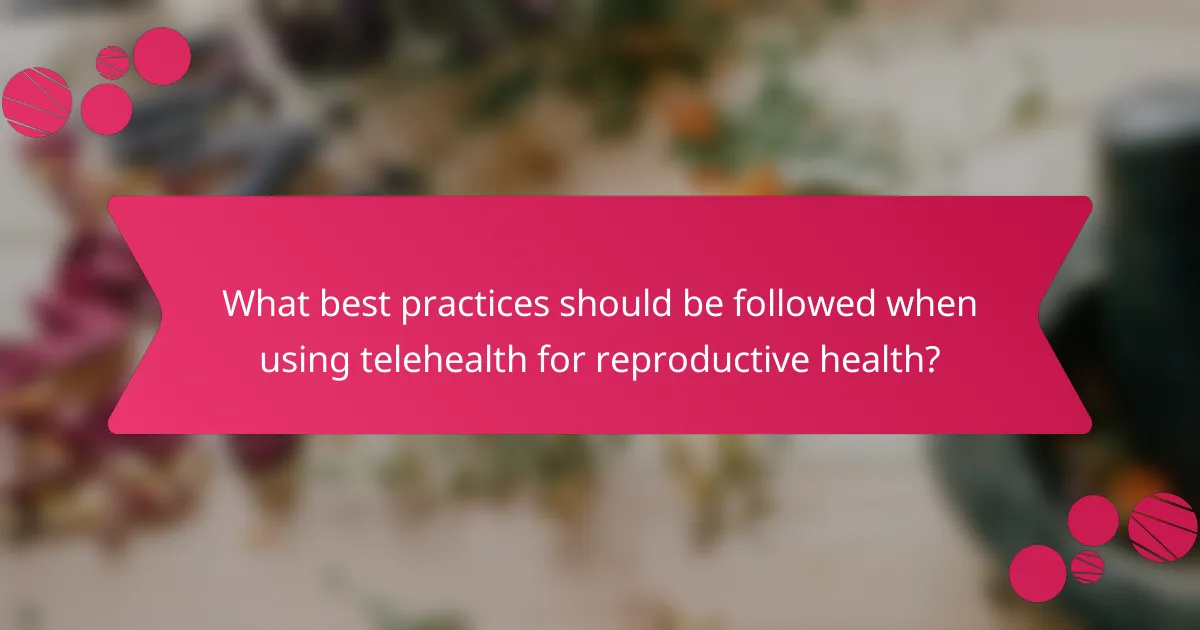 What best practices should be followed when using telehealth for reproductive health?