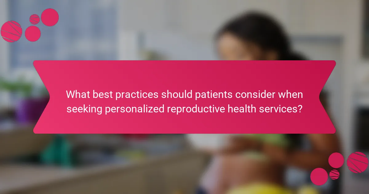What best practices should patients consider when seeking personalized reproductive health services?