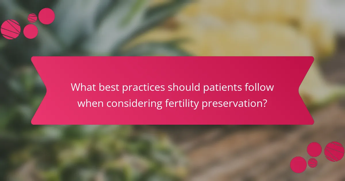 What best practices should patients follow when considering fertility preservation?