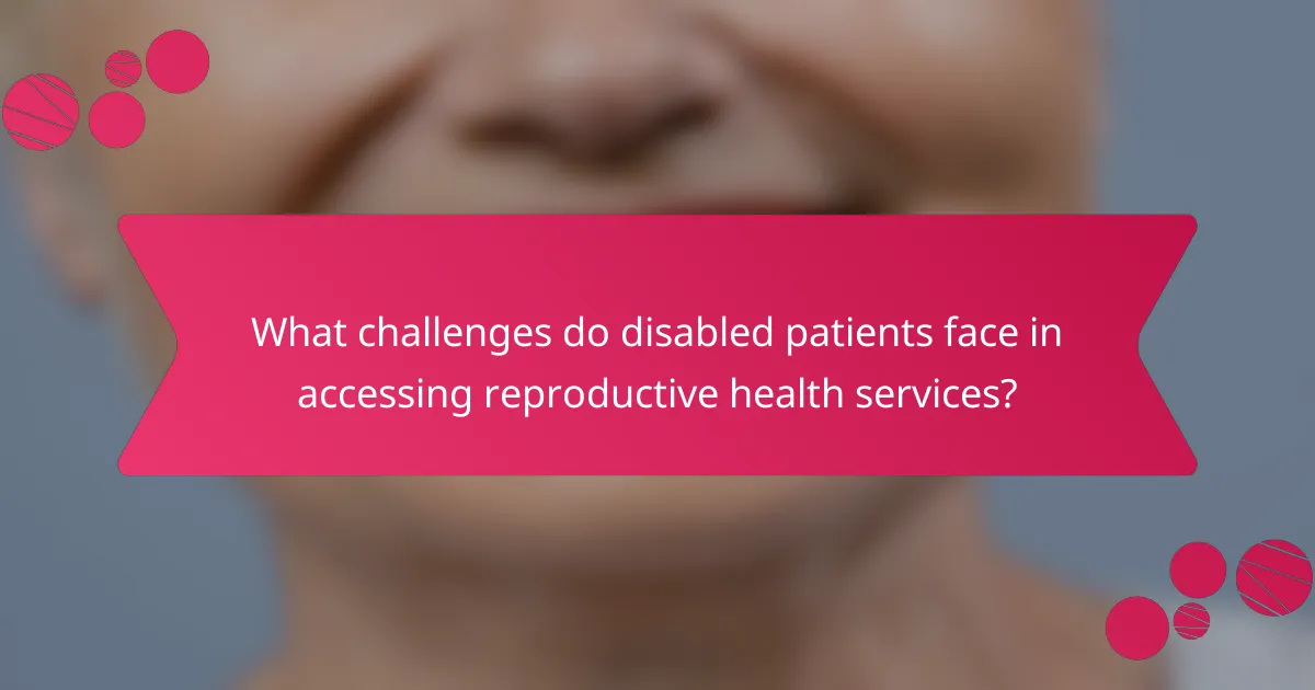 What challenges do disabled patients face in accessing reproductive health services?