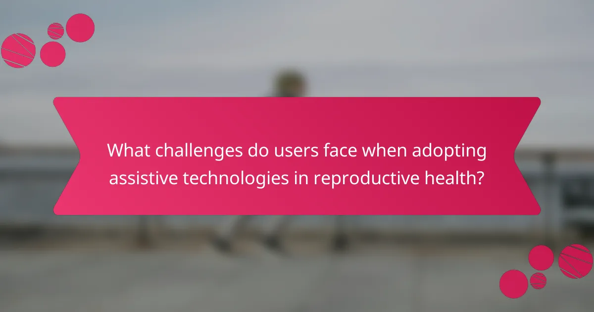What challenges do users face when adopting assistive technologies in reproductive health?
