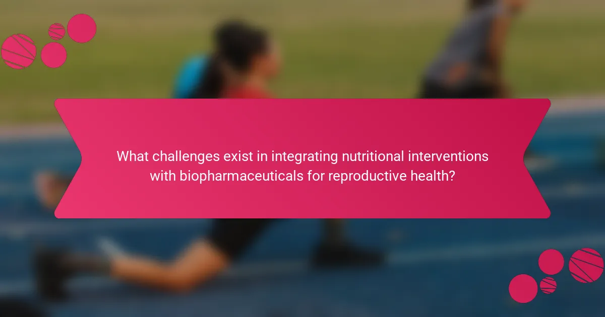 What challenges exist in integrating nutritional interventions with biopharmaceuticals for reproductive health?