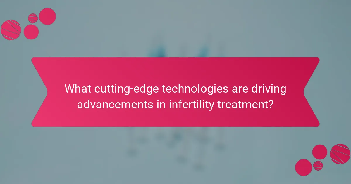 What cutting-edge technologies are driving advancements in infertility treatment?