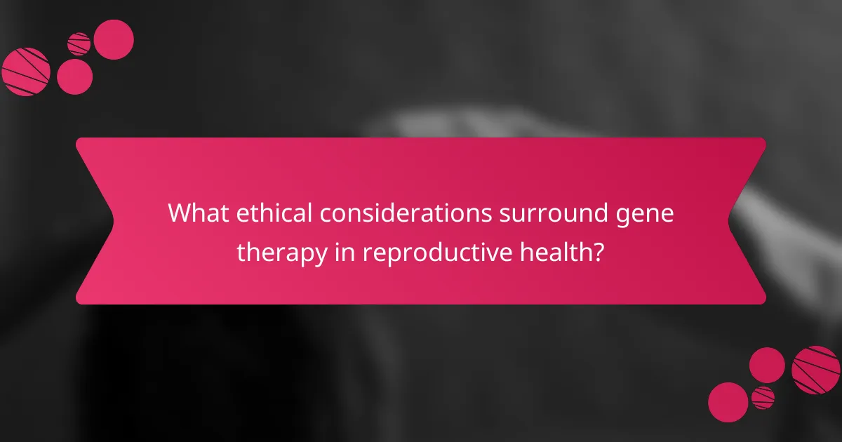 What ethical considerations surround gene therapy in reproductive health?