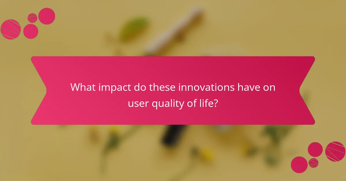 What impact do these innovations have on user quality of life?