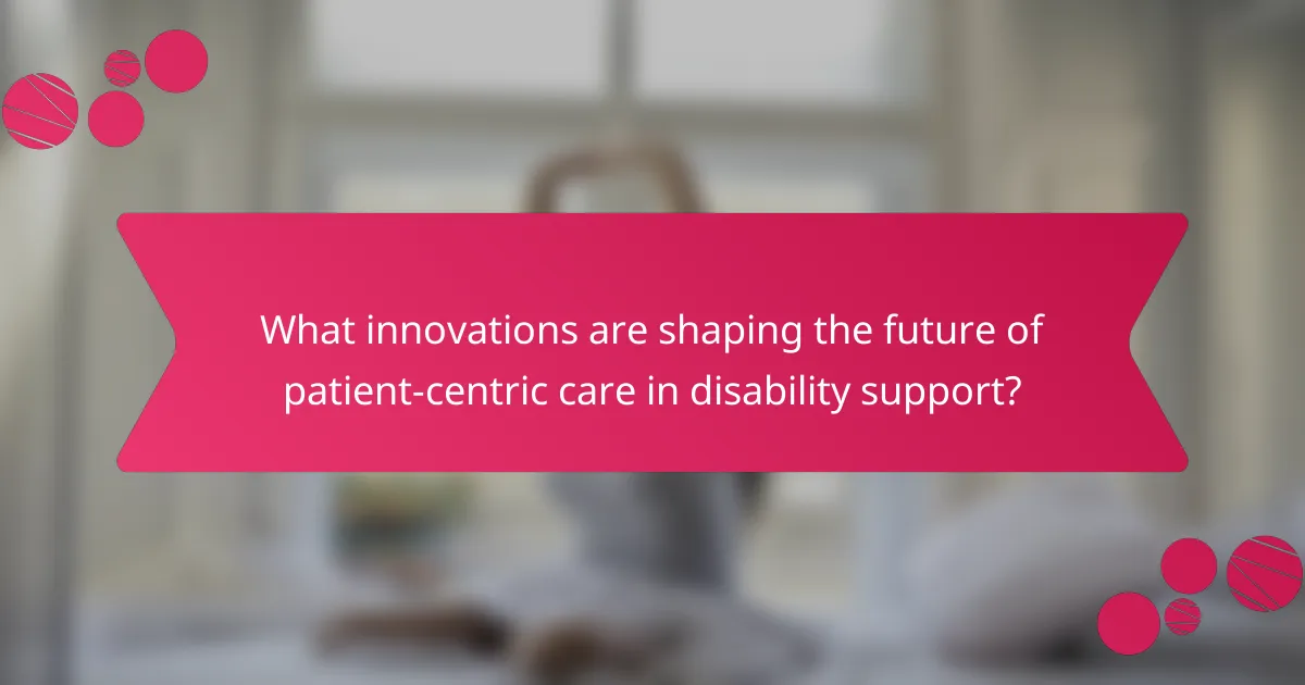 What innovations are shaping the future of patient-centric care in disability support?