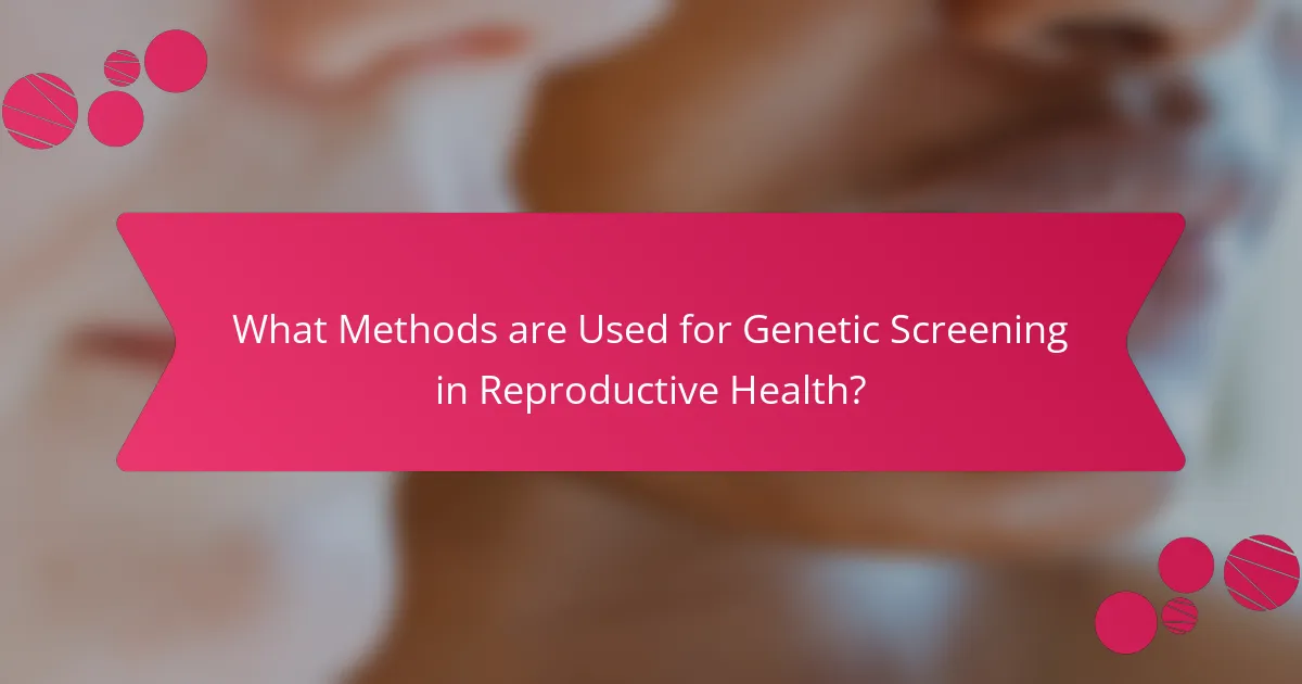 What Methods are Used for Genetic Screening in Reproductive Health?