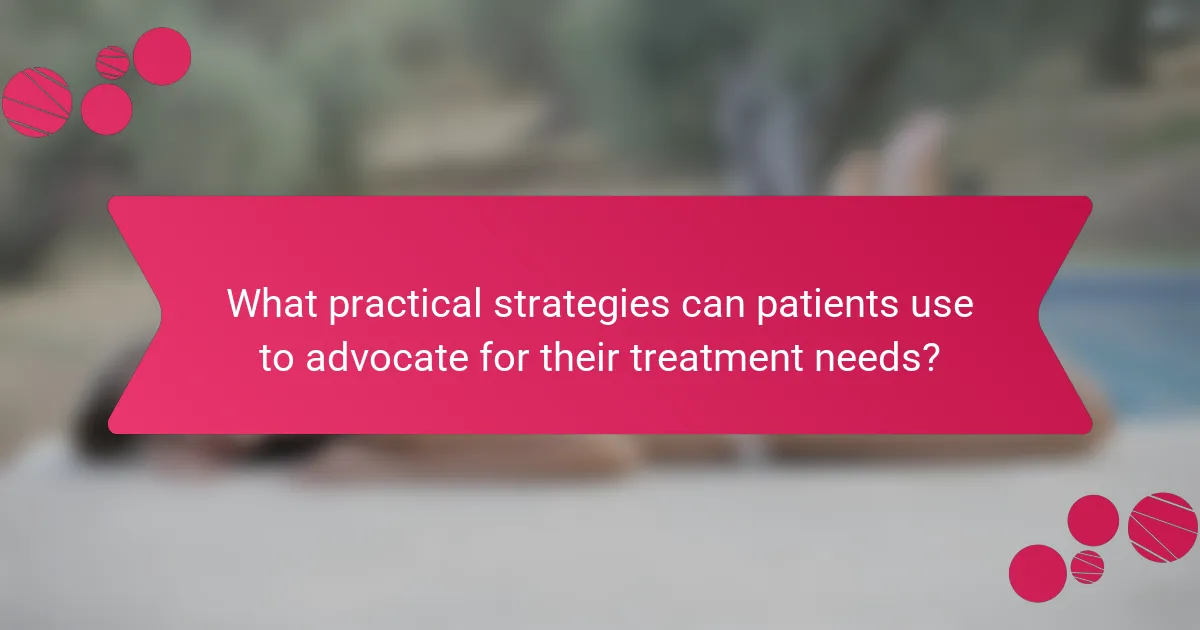 What practical strategies can patients use to advocate for their treatment needs?