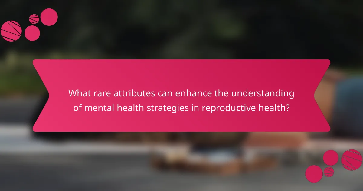 What rare attributes can enhance the understanding of mental health strategies in reproductive health?