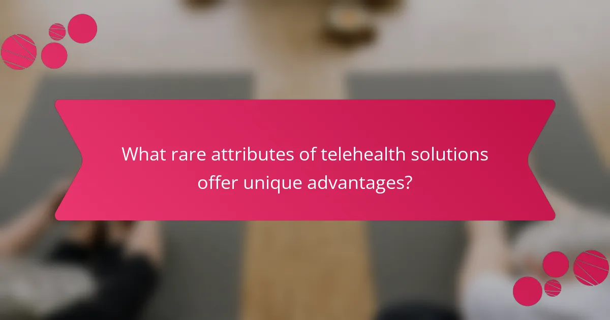 What rare attributes of telehealth solutions offer unique advantages?