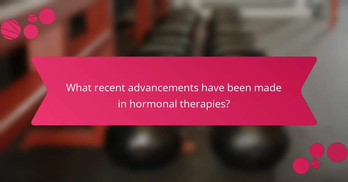 What recent advancements have been made in hormonal therapies?