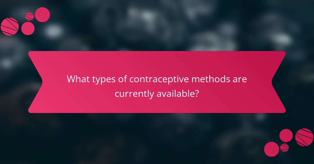 What types of contraceptive methods are currently available?