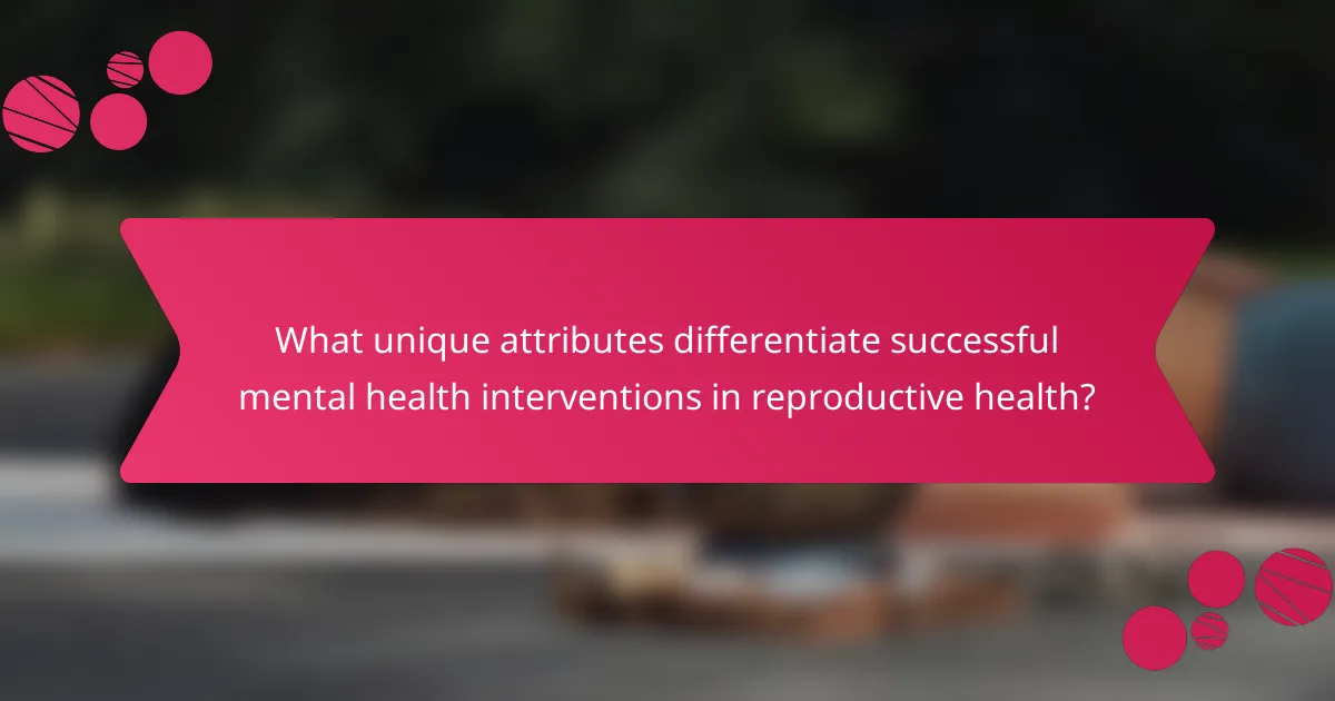 What unique attributes differentiate successful mental health interventions in reproductive health?