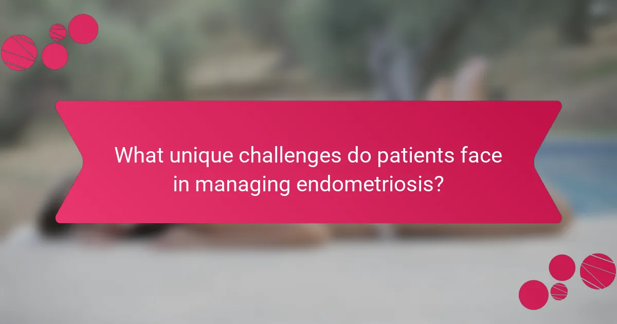 What unique challenges do patients face in managing endometriosis?