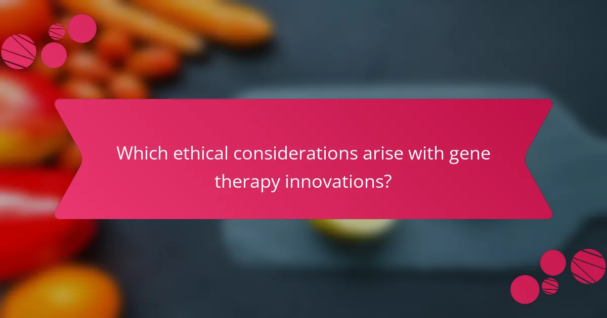 Which ethical considerations arise with gene therapy innovations?